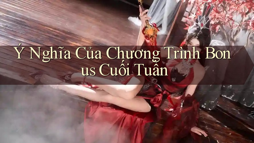 Ý Nghĩa Của Chương Trình Bonus Cuối Tuần